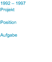 1992 – 1997
Projekt Position Aufgabe
